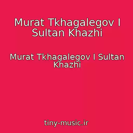 کاور آهنگ Murat Tkhagalegov I Sultan Khazhi از Murat Tkhagalegov I Sultan Khazhi