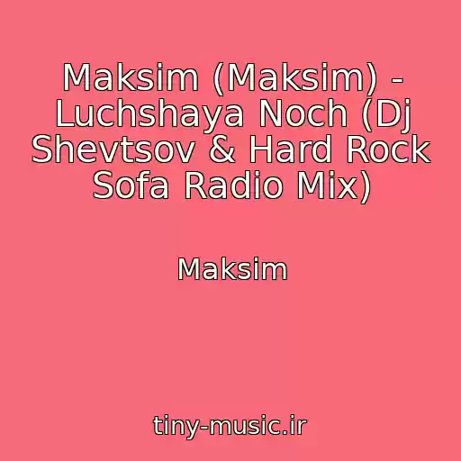 کاور آهنگ Maksim (Maksim) - Luchshaya Noch (Dj Shevtsov & Hard Rock Sofa Radio Mix) از Maksim