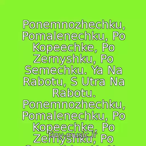 کاور آهنگ Ponemnozhechku, Pomalenechku, Po Kopeechke, Po Zernyshku, Po Semechku. Ya Na Rabotu, S Utra Na Rabotu. Ponemnozhechku, Pomalenechku, Po Kopeechke, Po Zernyshku, Po Semechku. Ya Na Rabotu, S Utra. از Tgk I Smoki Mo