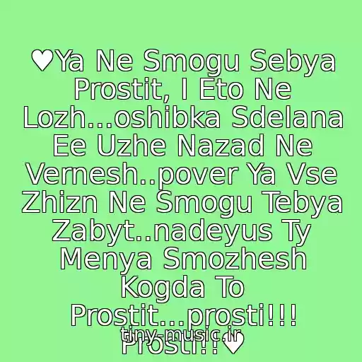 کاور آهنگ ♥Ya Ne Smogu Sebya Prostit, I Eto Ne Lozh...oshibka Sdelana Ee Uzhe Nazad Ne Vernesh..pover Ya Vse Zhizn Ne Smogu Tebya Zabyt..nadeyus Ty Menya Smozhesh Kogda To Prostit...prosti!!! Prosti!!♥ از ♥Malchishnik - Prosti♥