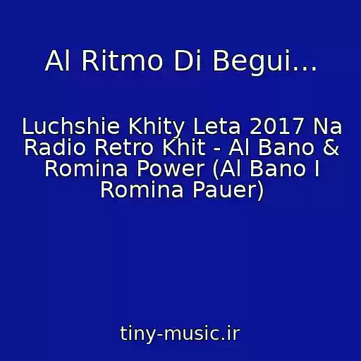کاور آهنگ Al Ritmo Di Begui... از Luchshie Khity Leta 2017 Na Radio Retro Khit - Al Bano & Romina Power (Al Bano I Romina Pauer)