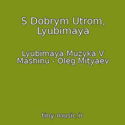 کاور آهنگ S Dobrym Utrom, Lyubimaya از Lyubimaya Muzyka V Mashinu - Oleg Mityaev