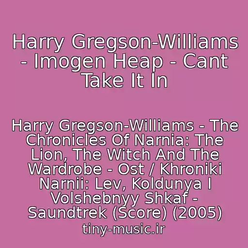 کاور آهنگ Harry Gregson-Williams - Imogen Heap - Cant Take It In از Harry Gregson-Williams - The Chronicles Of Narnia: The Lion, The Witch And The Wardrobe - Ost / Khroniki Narnii: Lev, Koldunya I Volshebnyy Shkaf - Saundtrek (Score) (2005)