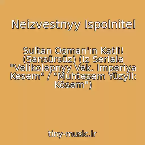 کاور آهنگ Neizvestnyy Ispolnitel از Sultan Osman'ın Katli! (Sansürsüz) (Iz Seriala "Velikolepnyy Vek. Imperiya Kesem" / "Muhtesem Yüzyil: Kösem")