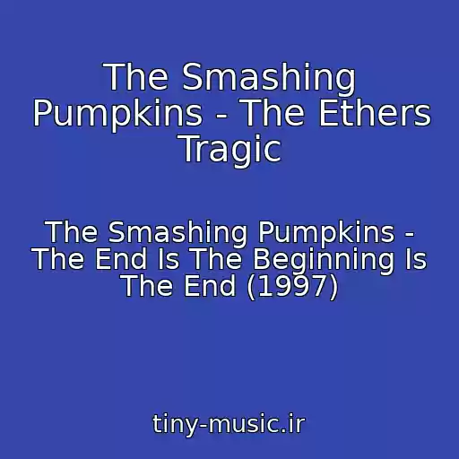 کاور آهنگ The Smashing Pumpkins - The Ethers Tragic از The Smashing Pumpkins - The End Is The Beginning Is The End (1997)