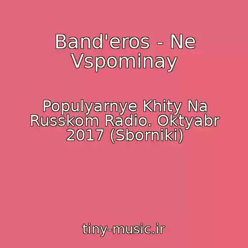 کاور آهنگ Band'eros - Ne Vspominay از Populyarnye Khity Na Russkom Radio. Oktyabr 2017 (Sborniki)