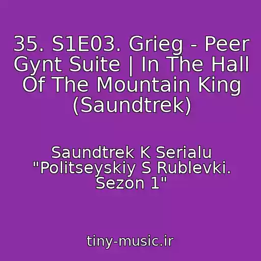 کاور آهنگ 35. S1E03. Grieg - Peer Gynt Suite | In The Hall Of The Mountain King (Saundtrek) از Saundtrek K Serialu "Politseyskiy S Rublevki. Sezon 1"