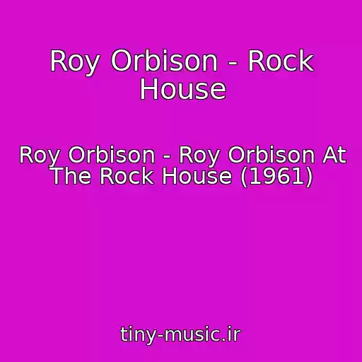 کاور آهنگ Roy Orbison - Rock House از Roy Orbison - Roy Orbison At The Rock House (1961)