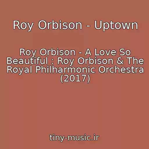 کاور آهنگ Roy Orbison - Uptown از Roy Orbison - A Love So Beautiful : Roy Orbison & The Royal Philharmonic Orchestra (2017)