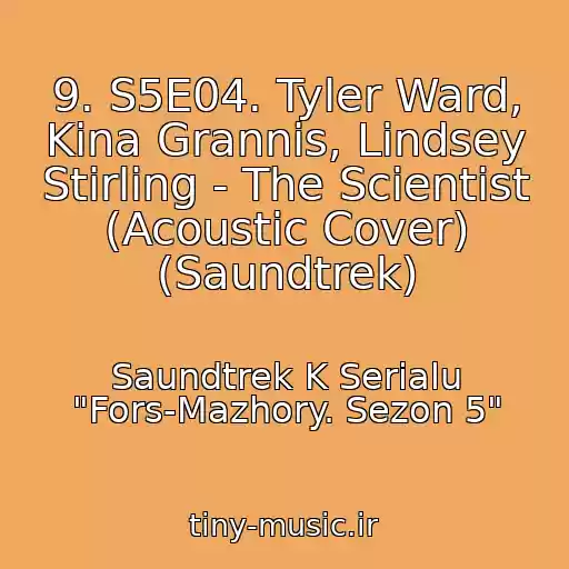کاور آهنگ 9. S5E04. Tyler Ward, Kina Grannis, Lindsey Stirling - The Scientist (Acoustic Cover) (Saundtrek) از Saundtrek K Serialu "Fors-Mazhory. Sezon 5"