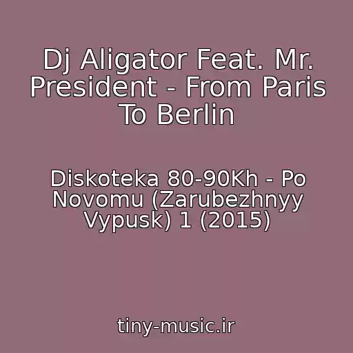 کاور آهنگ Dj Aligator Feat. Mr. President - From Paris To Berlin از Diskoteka 80-90Kh - Po Novomu (Zarubezhnyy Vypusk) 1 (2015)