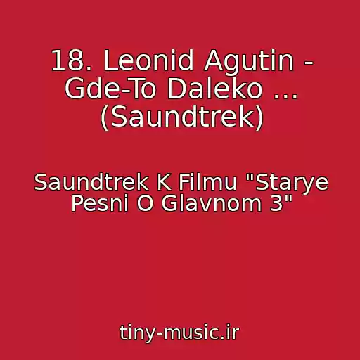 کاور آهنگ 18. Leonid Agutin - Gde-To Daleko ... (Saundtrek) از Saundtrek K Filmu "Starye Pesni O Glavnom 3"