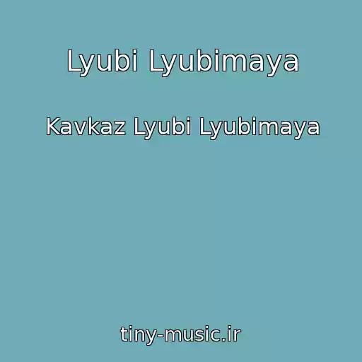 کاور آهنگ Lyubi Lyubimaya از Kavkaz Lyubi Lyubimaya