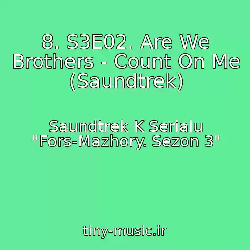 کاور آهنگ 8. S3E02. Are We Brothers - Count On Me (Saundtrek) از Saundtrek K Serialu "Fors-Mazhory. Sezon 3"