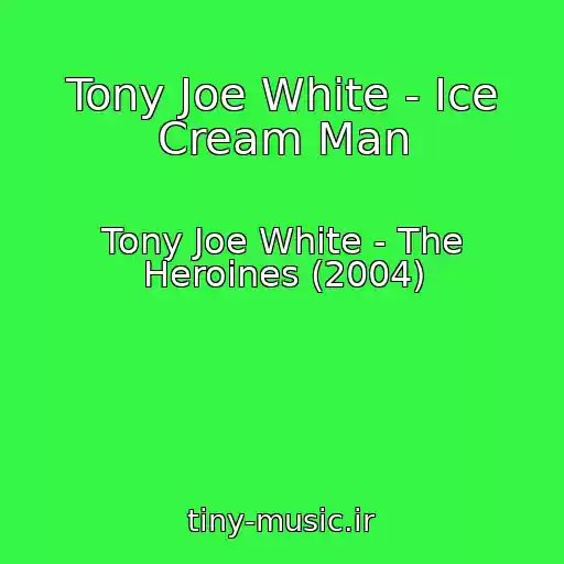 کاور آهنگ Tony Joe White - Ice Cream Man از Tony Joe White - The Heroines (2004)