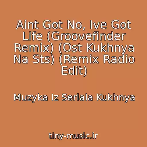 کاور آهنگ Aint Got No, Ive Got Life (Groovefinder Remix) (Ost Kukhnya Na Sts) (Remix Radio Edit) از Muzyka Iz Seriala Kukhnya
