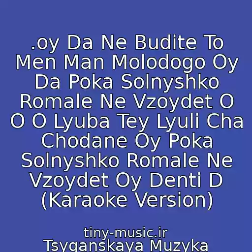 کاور آهنگ .oy Da Ne Budite To Men Man Molodogo Oy Da Poka Solnyshko Romale Ne Vzoydet O O O Lyuba Tey Lyuli Cha Chodane Oy Poka Solnyshko Romale Ne Vzoydet Oy Denti D (Karaoke Version) از Tsyganskaya Muzyka