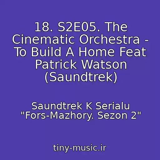 کاور آهنگ 18. S2E05. The Cinematic Orchestra - To Build A Home Feat Patrick Watson (Saundtrek) از Saundtrek K Serialu "Fors-Mazhory. Sezon 2"