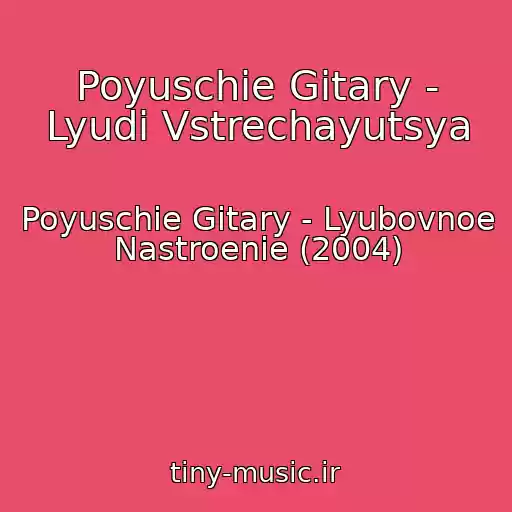 کاور آهنگ Poyuschie Gitary - Lyudi Vstrechayutsya از Poyuschie Gitary - Lyubovnoe Nastroenie (2004)