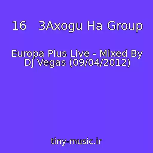 کاور آهنگ 16   3Axogu Ha Group از Europa Plus Live - Mixed By Dj Vegas (09/04/2012)