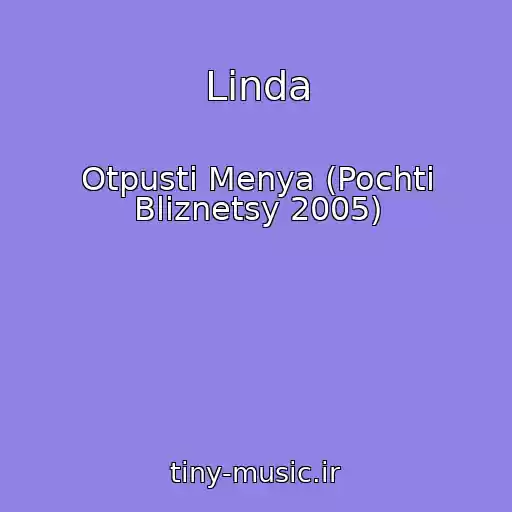 کاور آهنگ Linda از Otpusti Menya (Pochti Bliznetsy 2005)