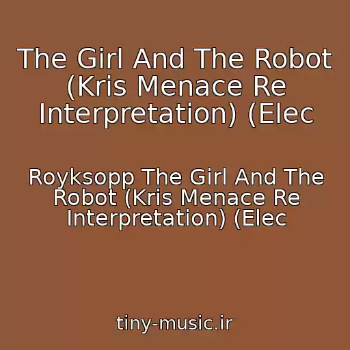 کاور آهنگ The Girl And The Robot (Kris Menace Re Interpretation) (Elec از Royksopp The Girl And The Robot (Kris Menace Re Interpretation) (Elec