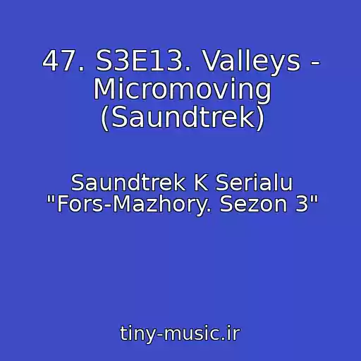 کاور آهنگ 47. S3E13. Valleys - Micromoving (Saundtrek) از Saundtrek K Serialu "Fors-Mazhory. Sezon 3"