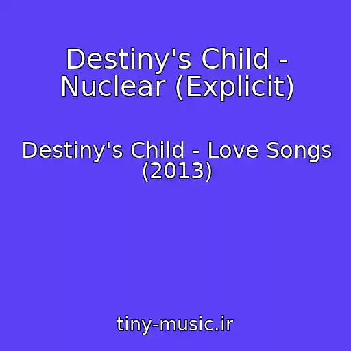 کاور آهنگ Destiny's Child - Nuclear (Explicit) از Destiny's Child - Love Songs (2013)