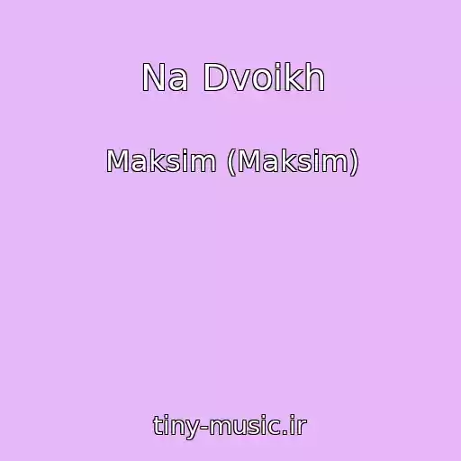 کاور آهنگ Na Dvoikh از Maksim (Maksim)