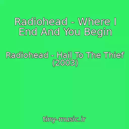 کاور آهنگ Radiohead - Where I End And You Begin از Radiohead - Hail To The Thief (2003)