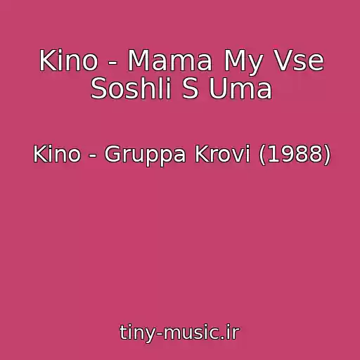 کاور آهنگ Kino - Mama My Vse Soshli S Uma از Kino - Gruppa Krovi (1988)