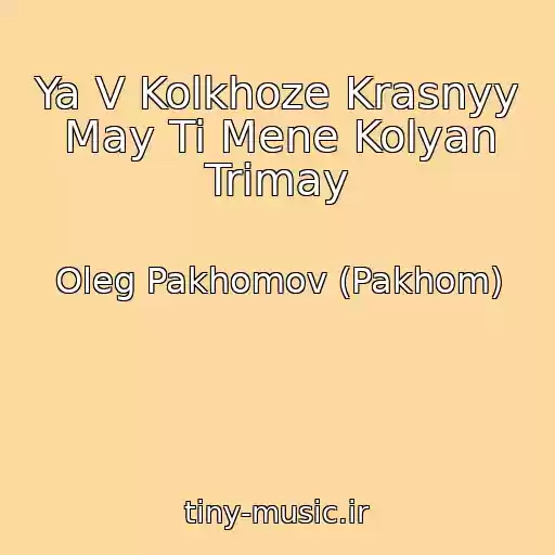 کاور آهنگ Ya V Kolkhoze Krasnyy May Ti Mene Kolyan Trimay از Oleg Pakhomov (Pakhom)
