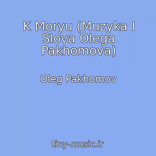 کاور آهنگ K Moryu (Muzyka I Slova Olega Pakhomova) از Oleg Pakhomov