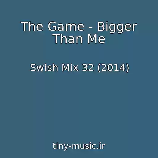 کاور آهنگ The Game - Bigger Than Me از Swish Mix 32 (2014)