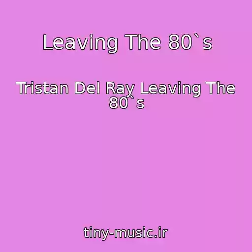 کاور آهنگ Leaving The 80`s از Tristan Del Ray Leaving The 80`s