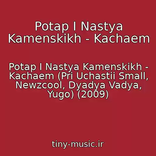 کاور آهنگ Potap I Nastya Kamenskikh - Kachaem از Potap I Nastya Kamenskikh - Kachaem (Pri Uchastii Small, Newzcool, Dyadya Vadya, Yugo) (2009)