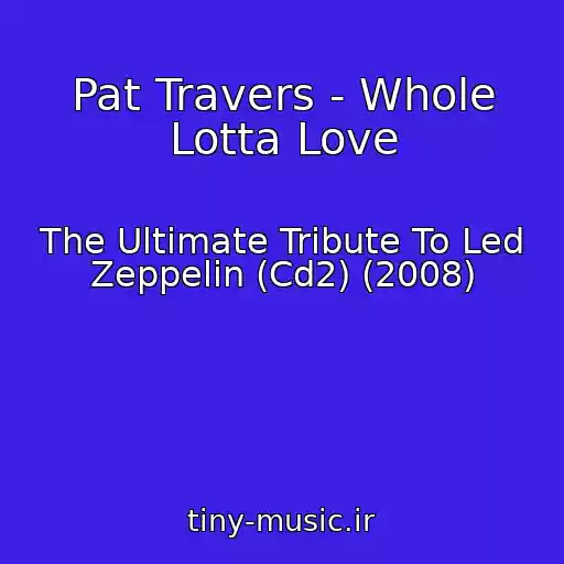 کاور آهنگ Pat Travers - Whole Lotta Love از The Ultimate Tribute To Led Zeppelin (Cd2) (2008)