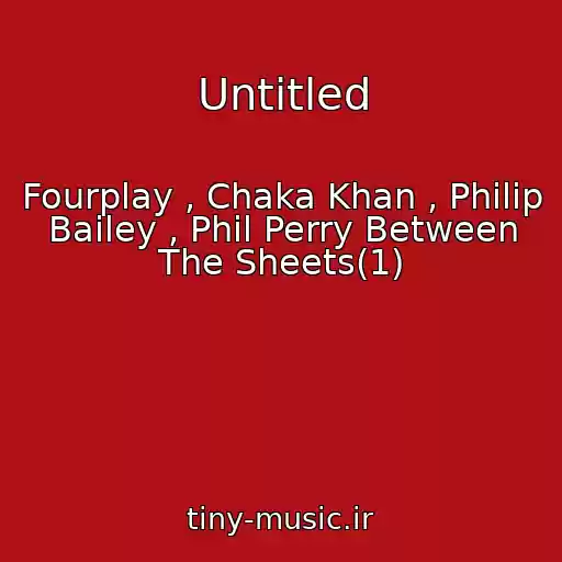 کاور آهنگ Untitled از Fourplay , Chaka Khan , Philip Bailey , Phil Perry Between The Sheets(1)