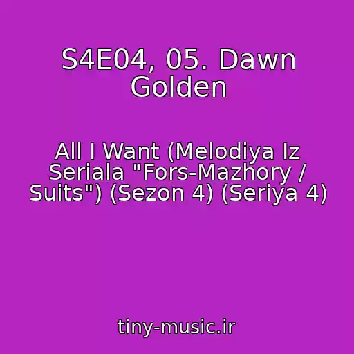 کاور آهنگ S4E04, 05. Dawn Golden از All I Want (Melodiya Iz Seriala "Fors-Mazhory / Suits") (Sezon 4) (Seriya 4)