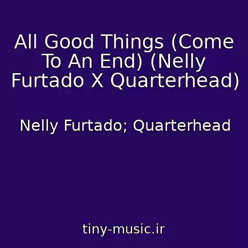 کاور آهنگ All Good Things (Come To An End) (Nelly Furtado X Quarterhead) از Nelly Furtado; Quarterhead