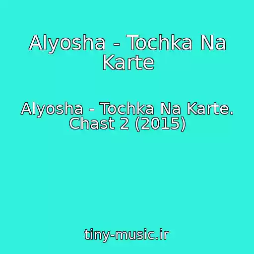 کاور آهنگ Alyosha - Tochka Na Karte از Alyosha - Tochka Na Karte. Chast 2 (2015)