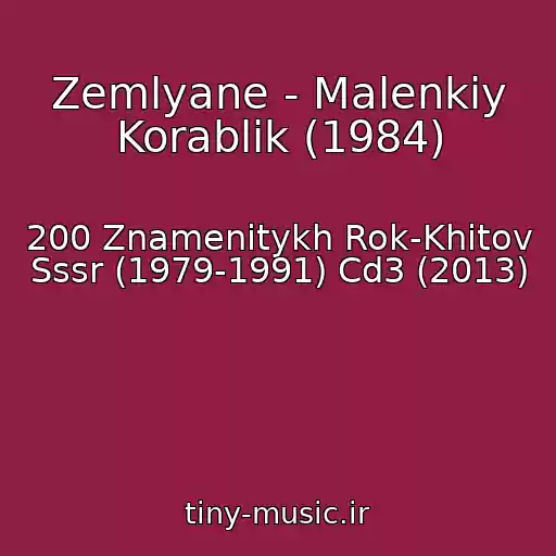 کاور آهنگ Zemlyane - Malenkiy Korablik (1984) از 200 Znamenitykh Rok-Khitov Sssr (1979-1991) Cd3 (2013)