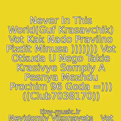 کاور آهنگ Never In This World(Guf Krasavchik) Vot Kak Nado Pravilno Pizdit Minusa ))))))) Vot Otkuda U Nego Takie Krasivye Semply A Pesnya Mezhdu Prochim 96 Goda =))) ((Club7038170)) از Nevіdomiy Vikonavets__Vot Otkuda Guf Spizdil Minus_(Neozhidal Ot Gufa)