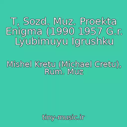 کاور آهنگ T, Sozd. Muz. Proekta Enigma (1990 1957 G.r. Lyubimuyu Igrushku از Mishel Kretu (Michael Cretu), Rum. Muz