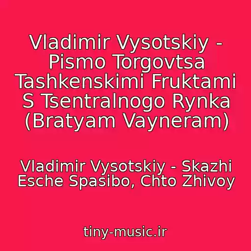 کاور آهنگ Vladimir Vysotskiy - Pismo Torgovtsa Tashkenskimi Fruktami S Tsentralnogo Rynka (Bratyam Vayneram) از Vladimir Vysotskiy - Skazhi Esche Spasibo, Chto Zhivoy
