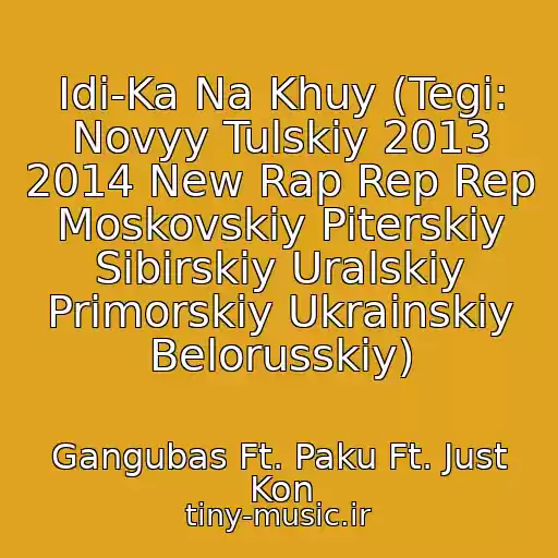 کاور آهنگ Idi-Ka Na Khuy (Tegi: Novyy Tulskiy 2013 2014 New Rap Rep Rep Moskovskiy Piterskiy Sibirskiy Uralskiy Primorskiy Ukrainskiy Belorusskiy) از Gangubas Ft. Paku Ft. Just Kon