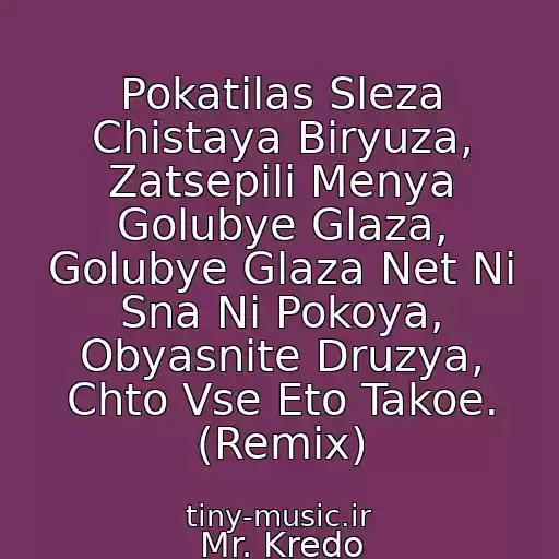 کاور آهنگ Pokatilas Sleza Chistaya Biryuza, Zatsepili Menya Golubye Glaza, Golubye Glaza Net Ni Sna Ni Pokoya, Obyasnite Druzya, Chto Vse Eto Takoe. (Remix) از Mr. Kredo