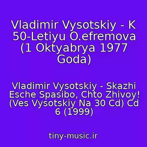 کاور آهنگ Vladimir Vysotskiy - K 50-Letiyu O.efremova (1 Oktyabrya 1977 Goda) از Vladimir Vysotskiy - Skazhi Esche Spasibo, Chto Zhivoy! (Ves Vysotskiy Na 30 Cd) Cd 6 (1999)