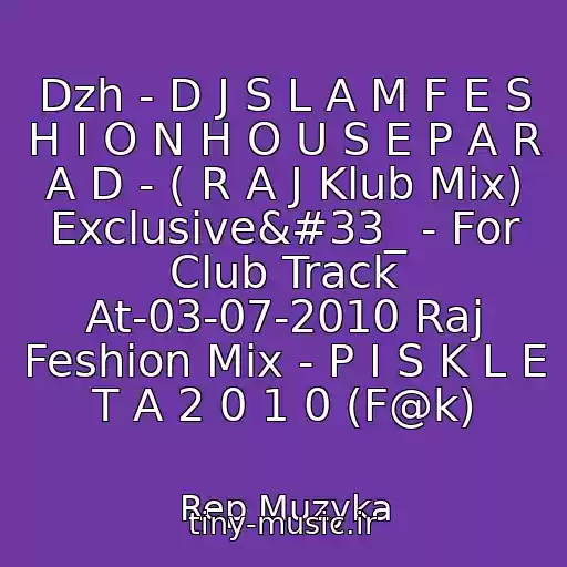 کاور آهنگ Dzh - D J S L A M F E S H I O N H O U S E P A R A D - ( R A J Klub Mix) Exclusive!_ - For Club Track At-03-07-2010 Raj Feshion Mix - P I S K L E T A 2 0 1 0 (F@k) از Rep Muzyka