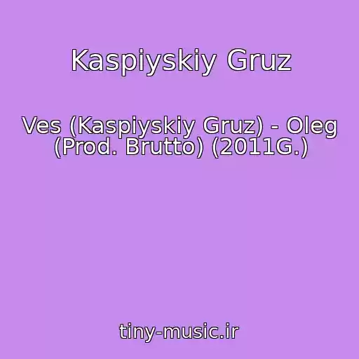 کاور آهنگ Kaspiyskiy Gruz از Ves (Kaspiyskiy Gruz) - Oleg (Prod. Brutto) (2011G.)